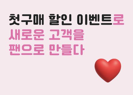 첫구매 할인 이벤트로 새로운 고객을 팬으로 만들다